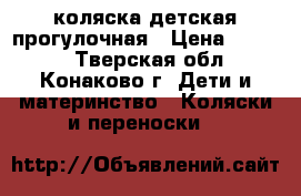 коляска детская прогулочная › Цена ­ 4 500 - Тверская обл., Конаково г. Дети и материнство » Коляски и переноски   